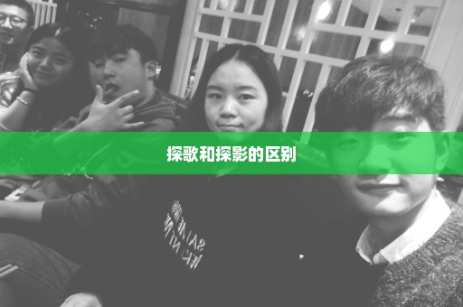探歌和探影的区别