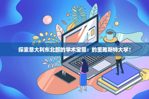 探索意大利东北部的学术宝藏：的里雅斯特大学！