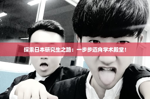 探索日本研究生之路：一步步迈向学术殿堂！