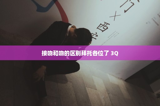 接吻和吻的区别拜托各位了 3Q