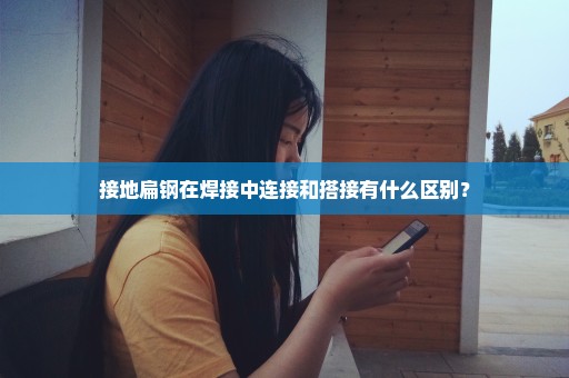 接地扁钢在焊接中连接和搭接有什么区别？