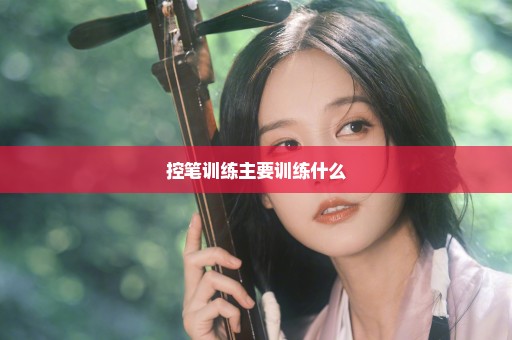 控笔训练主要训练什么