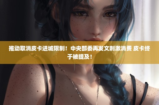 推动取消皮卡进城限制！中央部委再发文刺激消费 皮卡终于被提及！