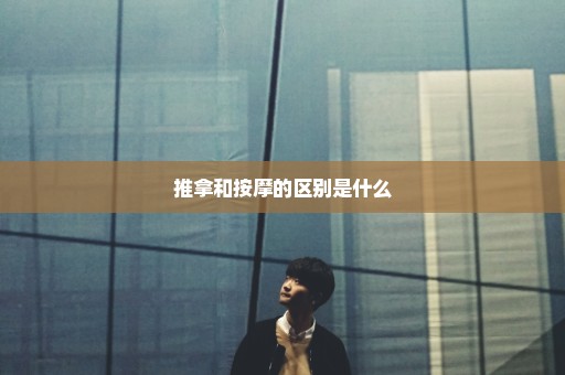 推拿和按摩的区别是什么