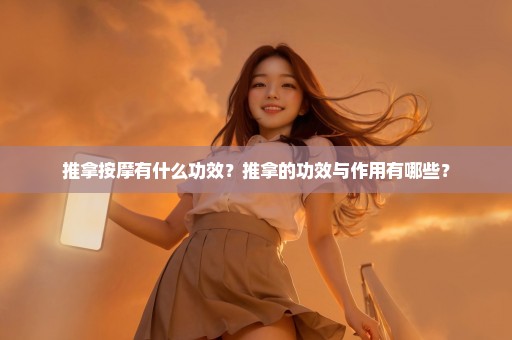 推拿按摩有什么功效？推拿的功效与作用有哪些？