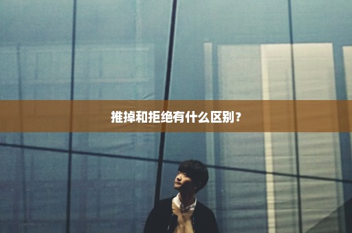 推掉和拒绝有什么区别？