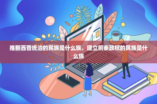 推翻西晋统治的民族是什么族，建立前秦政权的民族是什么族