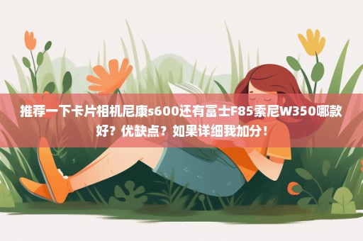 推荐一下卡片相机尼康s600还有富士F85索尼W350哪款好？优缺点？如果详细我加分！