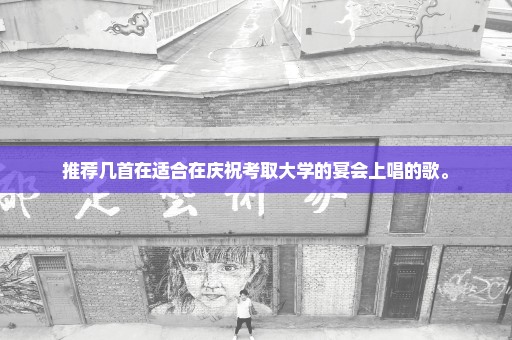 推荐几首在适合在庆祝考取大学的宴会上唱的歌。