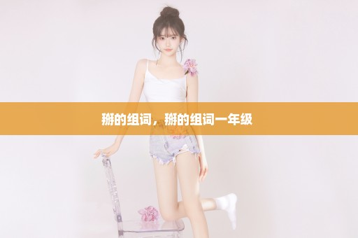 掰的组词，掰的组词一年级 