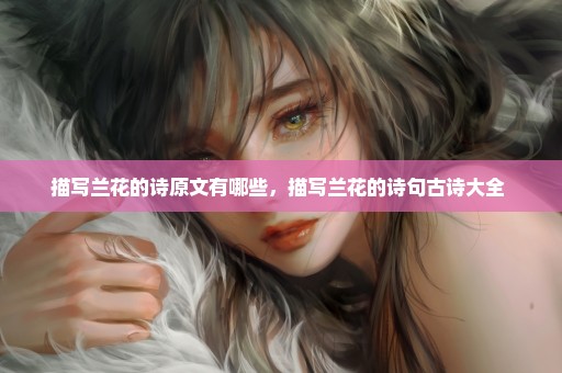 描写兰花的诗原文有哪些，描写兰花的诗句古诗大全 