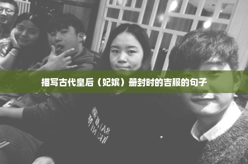 描写古代皇后（妃嫔）册封时的吉服的句子