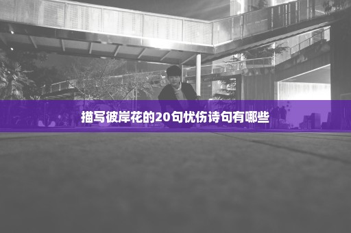 描写彼岸花的20句忧伤诗句有哪些