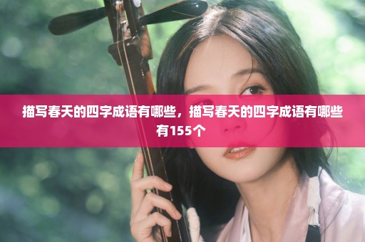 描写春天的四字成语有哪些，描写春天的四字成语有哪些有155个 