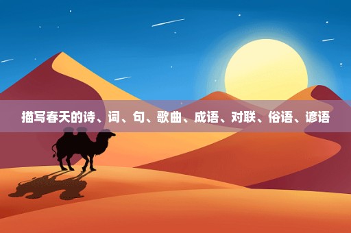 描写春天的诗、词、句、歌曲、成语、对联、俗语、谚语