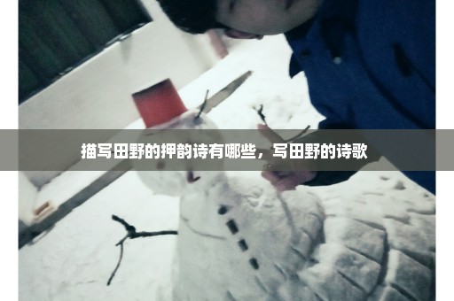 描写田野的押韵诗有哪些，写田野的诗歌 