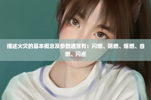 描述火灾的基本概念及参数通常有：闪燃、阴燃、爆燃、自燃、闪点