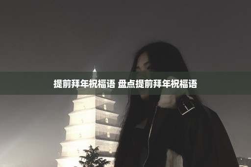 提前拜年祝福语 盘点提前拜年祝福语