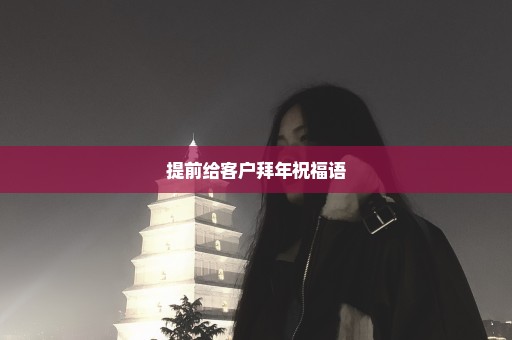 提前给客户拜年祝福语