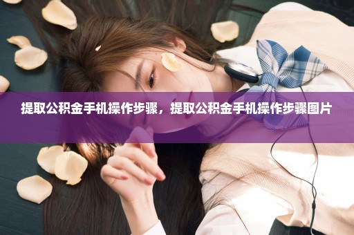提取公积金手机操作步骤，提取公积金手机操作步骤图片 