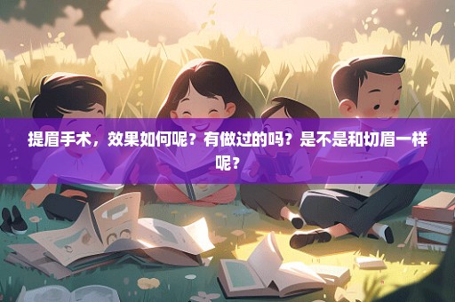 提眉手术，效果如何呢？有做过的吗？是不是和切眉一样呢？