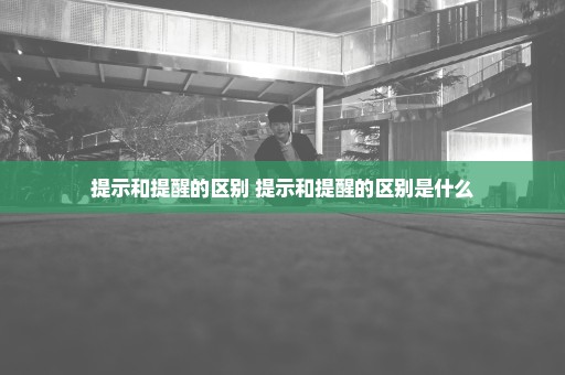 提示和提醒的区别 提示和提醒的区别是什么