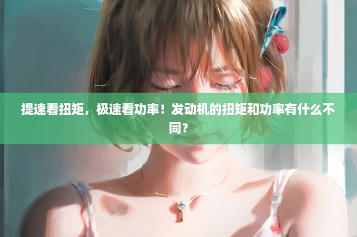 提速看扭矩，极速看功率！发动机的扭矩和功率有什么不同？