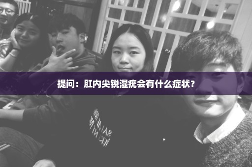 提问：肛内尖锐湿疣会有什么症状？