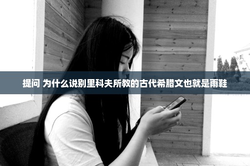 提问 为什么说别里科夫所教的古代希腊文也就是雨鞋