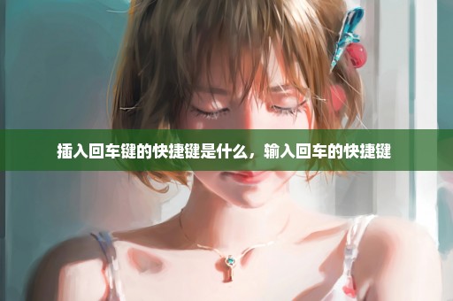 插入回车键的快捷键是什么，输入回车的快捷键 