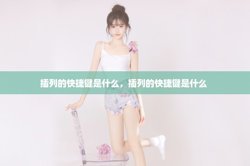 插列的快捷键是什么，插列的快捷键是什么 