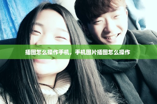 插图怎么操作手机，手机图片插图怎么操作 