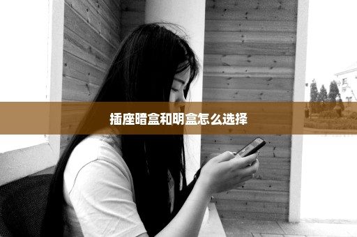插座暗盒和明盒怎么选择