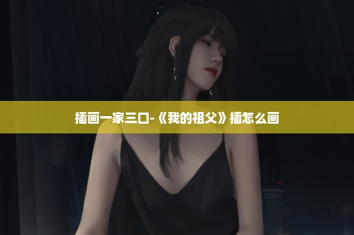 插画一家三口-《我的祖父》插怎么画