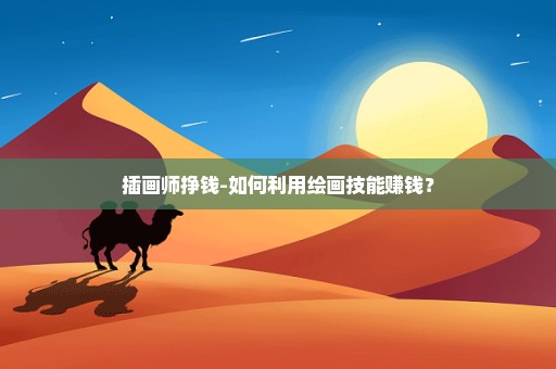插画师挣钱-如何利用绘画技能赚钱？