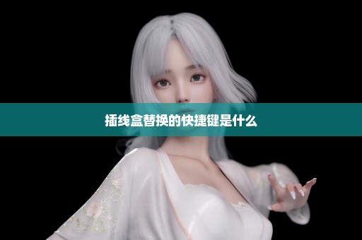 插线盒替换的快捷键是什么