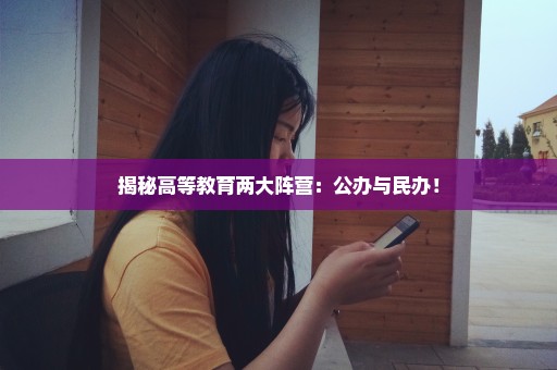 揭秘高等教育两大阵营：公办与民办！