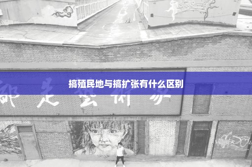 搞殖民地与搞扩张有什么区别