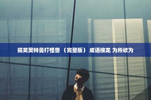 搞笑奥特曼打怪兽 （完整版） 成语接龙 为所欲为