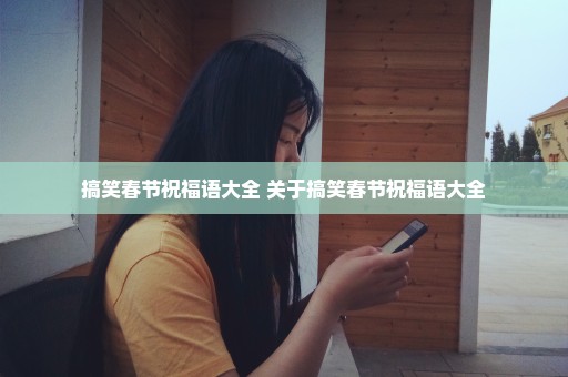 搞笑春节祝福语大全 关于搞笑春节祝福语大全
