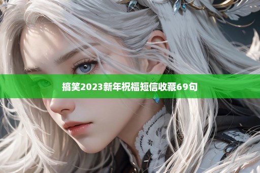 搞笑2023新年祝福短信收藏69句