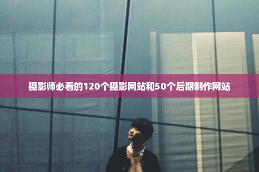 摄影师必看的120个摄影网站和50个后期制作网站