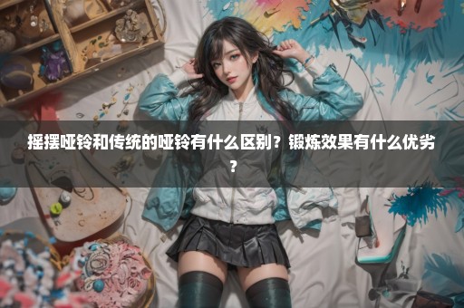 摇摆哑铃和传统的哑铃有什么区别？锻炼效果有什么优劣？