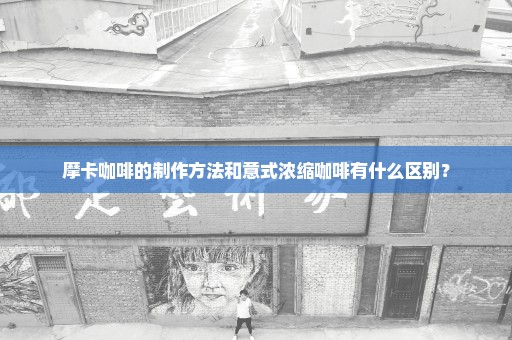 摩卡咖啡的制作方法和意式浓缩咖啡有什么区别？