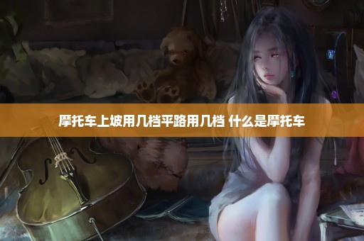 摩托车上坡用几档平路用几档 什么是摩托车