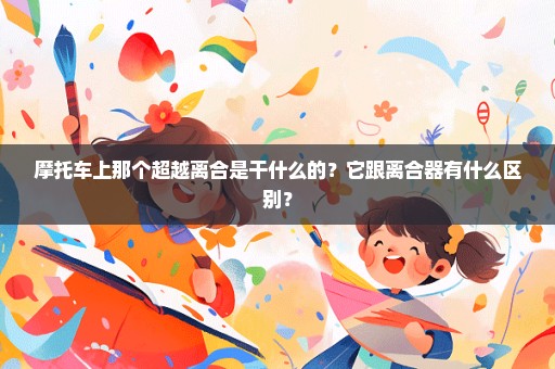 摩托车上那个超越离合是干什么的？它跟离合器有什么区别？