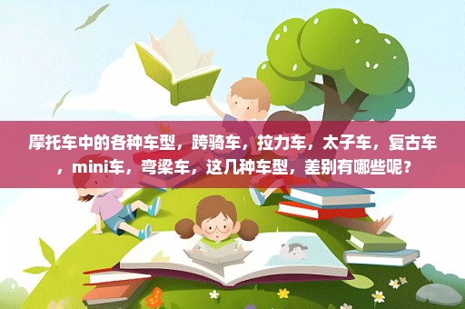 摩托车中的各种车型，跨骑车，拉力车，太子车，复古车，mini车，弯梁车，这几种车型，差别有哪些呢？