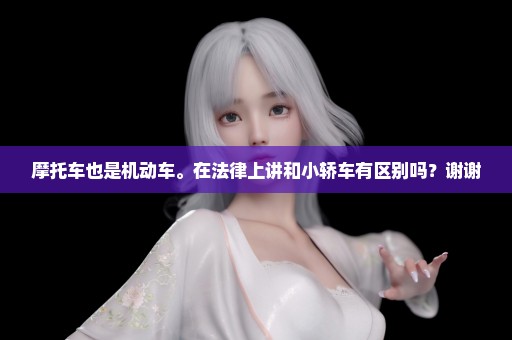 摩托车也是机动车。在法律上讲和小轿车有区别吗？谢谢