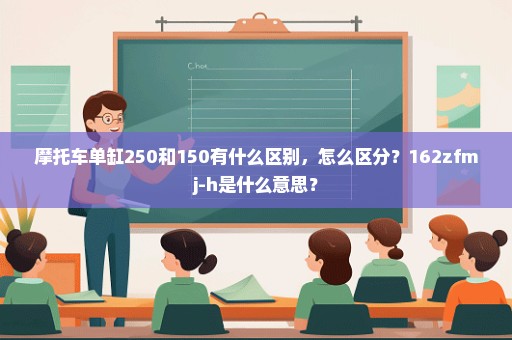 摩托车单缸250和150有什么区别，怎么区分？162zfmj-h是什么意思？