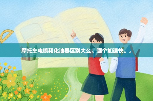 摩托车电喷和化油器区别大么。哪个加速快。。